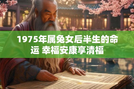 1975年属兔女后半生的命运 幸福安康享清福