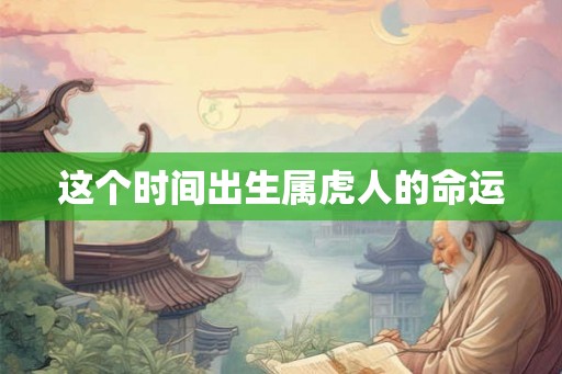 这个时间出生属虎人的命运