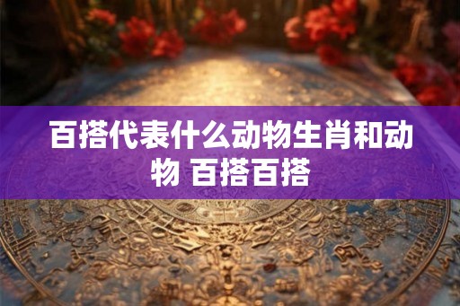 百搭代表什么动物生肖和动物 百搭百搭