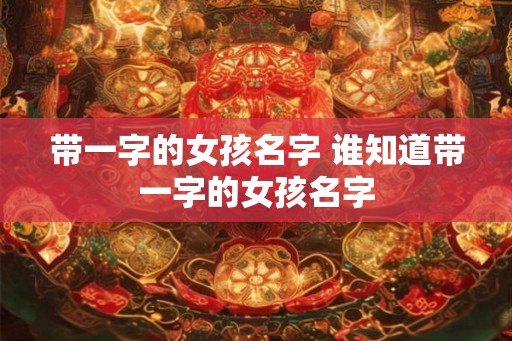 带一字的女孩名字 谁知道带一字的女孩名字