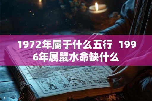 1972年属于什么五行  1996年属鼠水命缺什么