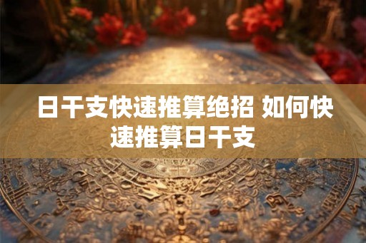 日干支快速推算绝招 如何快速推算日干支