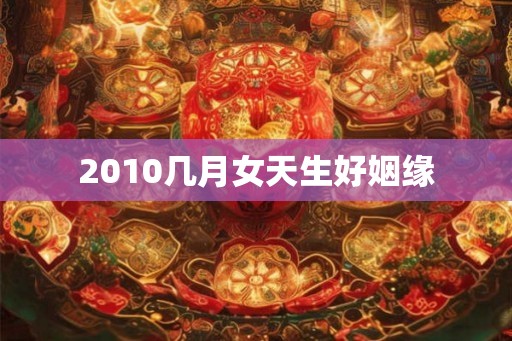 2010几月女天生好姻缘