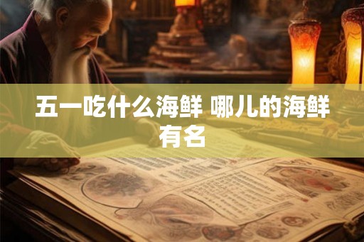 五一吃什么海鲜 哪儿的海鲜有名
