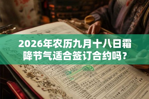 2026年农历九月十八日霜降节气适合签订合约吗？