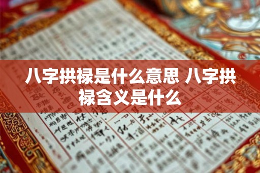 八字拱禄是什么意思 八字拱禄含义是什么