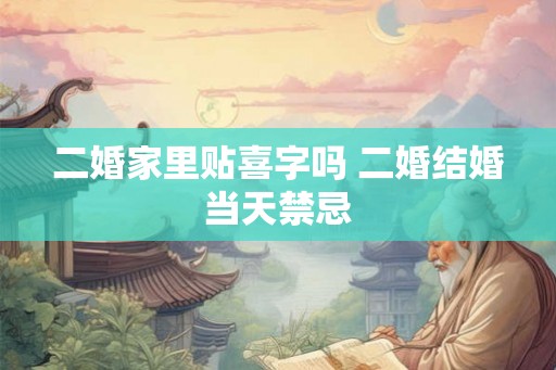 二婚家里贴喜字吗 二婚结婚当天禁忌