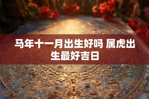 马年十一月出生好吗 属虎出生最好吉日