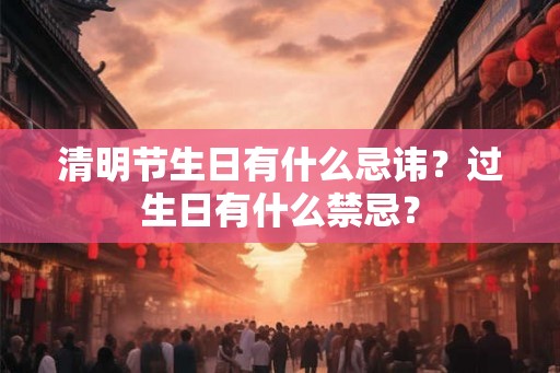 清明节生日有什么忌讳？过生日有什么禁忌？