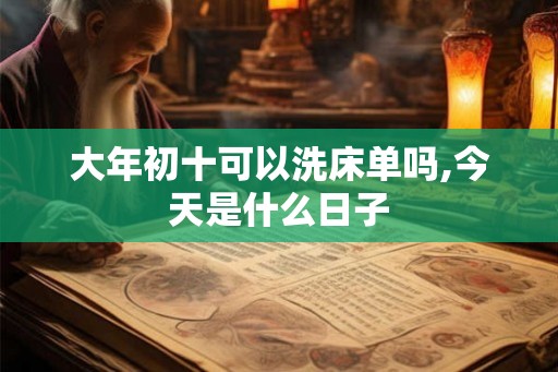 大年初十可以洗床单吗,今天是什么日子