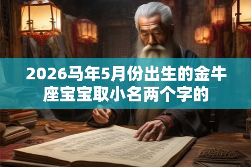 2026马年5月份出生的金牛座宝宝取小名两个字的