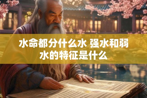 水命都分什么水 强水和弱水的特征是什么