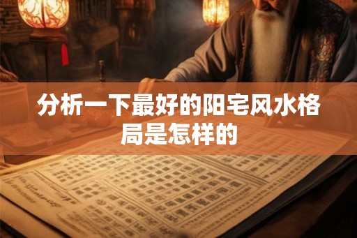 分析一下最好的阳宅风水格局是怎样的