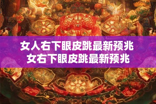 女人右下眼皮跳最新预兆 女右下眼皮跳最新预兆