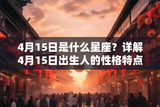 4月15日是什么星座？详解4月15日出生人的性格特点及命运