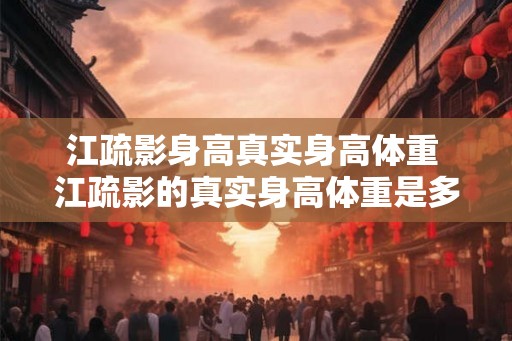 江疏影身高真实身高体重 江疏影的真实身高体重是多少