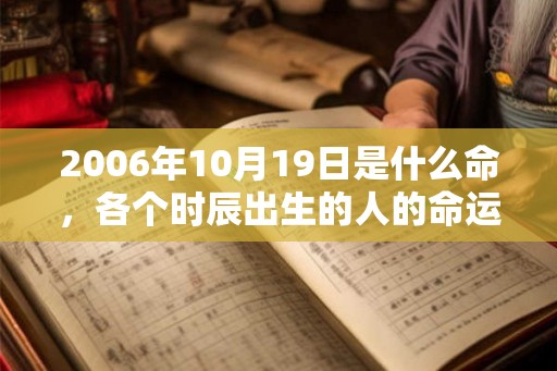 2006年10月19日是什么命，各个时辰出生的人的命运