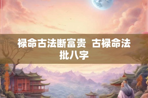禄命古法断富贵  古禄命法批八字