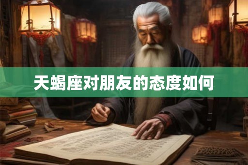 天蝎座对朋友的态度如何
