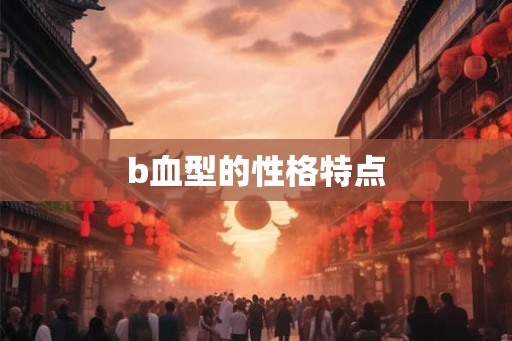 b血型的性格特点 b血型的性格特点