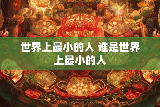 世界上最小的人 谁是世界上最小的人