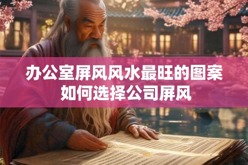 办公室屏风风水最旺的图案 如何选择公司屏风
