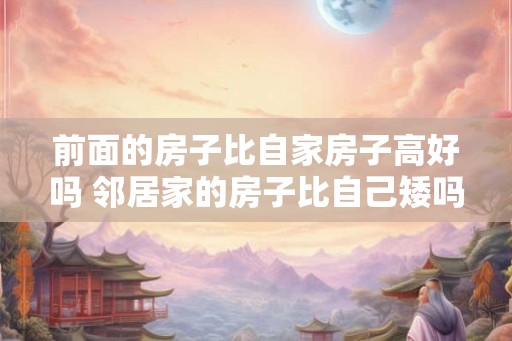 前面的房子比自家房子高好吗 邻居家的房子比自己矮吗
