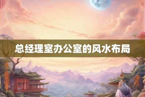 总经理室办公室的风水布局