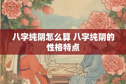 八字纯阴怎么算 八字纯阴的性格特点