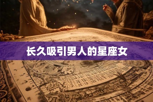 长久吸引男人的星座女