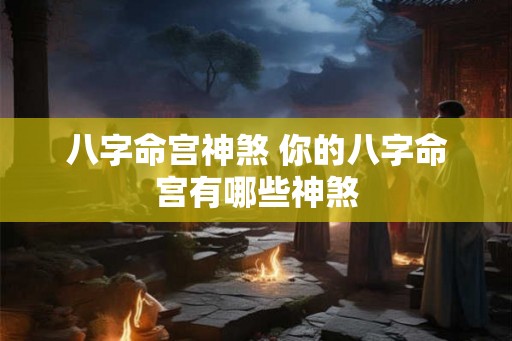 八字命宫神煞 你的八字命宫有哪些神煞