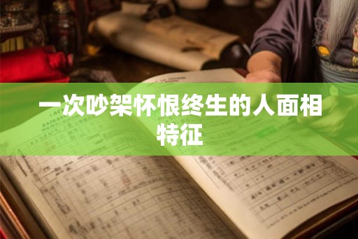 一次吵架怀恨终生的人面相特征