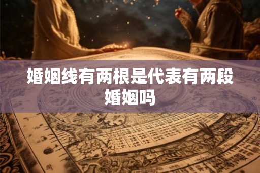 婚姻线有两根是代表有两段婚姻吗