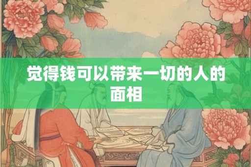 觉得钱可以带来一切的人的面相