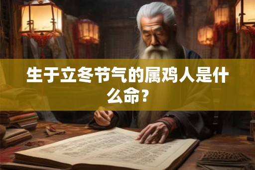 生于立冬节气的属鸡人是什么命？