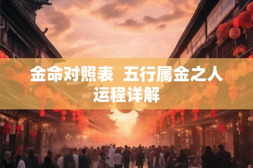 金命对照表  五行属金之人运程详解