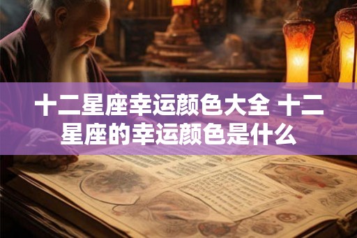 十二星座幸运颜色大全 十二星座的幸运颜色是什么
