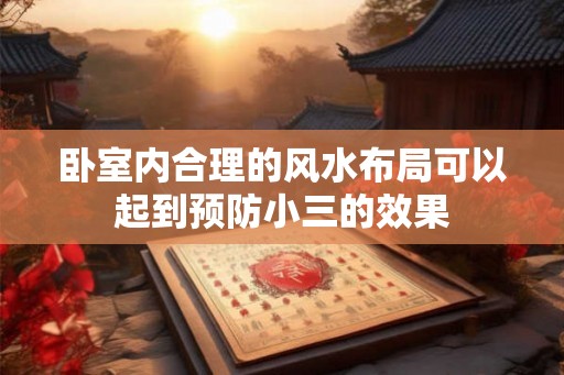 卧室内合理的风水布局可以起到预防小三的效果 卧室内合理的风水布局可以起到预防小三的效果