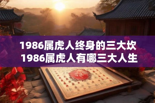 1986属虎人终身的三大坎 1986属虎人有哪三大人生难关