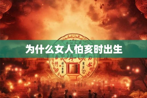 为什么女人怕亥时出生