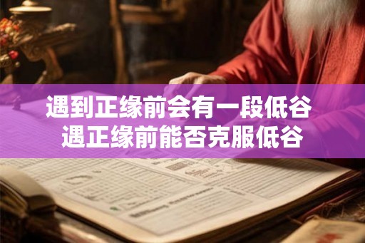 遇到正缘前会有一段低谷 遇正缘前能否克服低谷