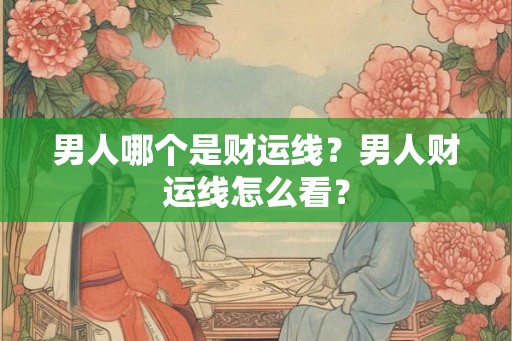 男人哪个是财运线？男人财运线怎么看？