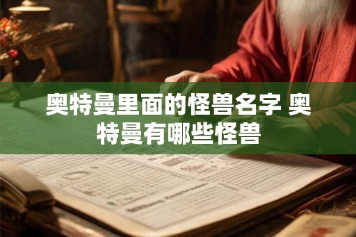 奥特曼里面的怪兽名字 奥特曼有哪些怪兽