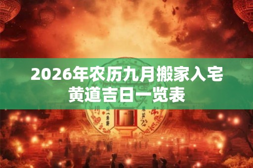 2026年农历九月搬家入宅黄道吉日一览表 2026年农历九月搬家入宅黄道吉日一览表