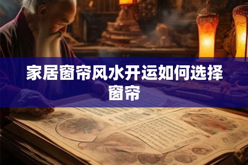 家居窗帘风水开运如何选择窗帘