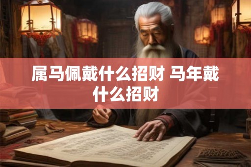 属马佩戴什么招财 马年戴什么招财