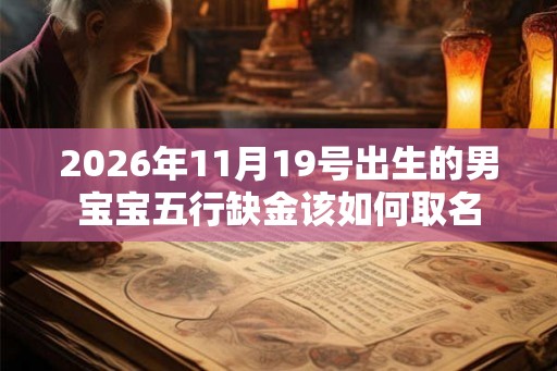 2026年11月19号出生的男宝宝五行缺金该如何取名 2026年11月19号出生的男宝宝五行缺金该如何取名