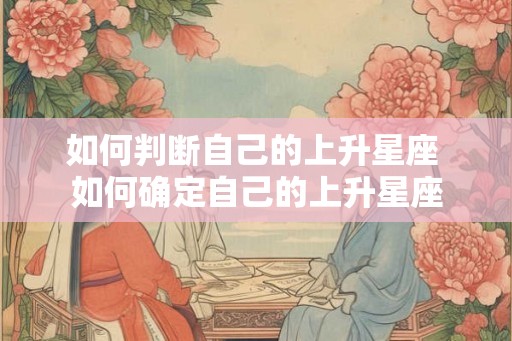 如何判断自己的上升星座 如何确定自己的上升星座