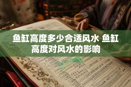 鱼缸高度多少合适风水 鱼缸高度对风水的影响