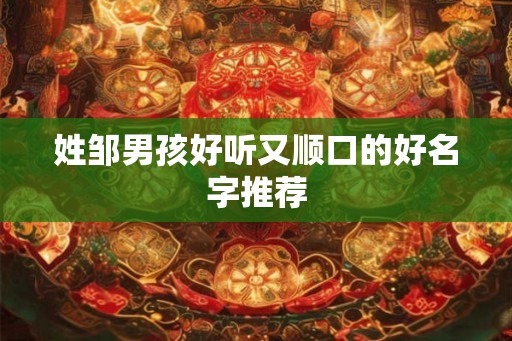 姓邹男孩好听又顺口的好名字推荐